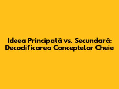 Ideea Principală vs. Secundară: Decodificarea Conceptelor Cheie