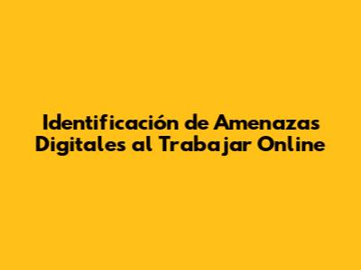 Identificación de Amenazas Digitales al Trabajar Online
