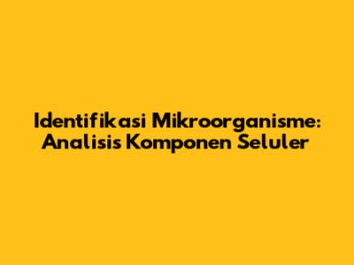 Identifikasi Mikroorganisme: Analisis Komponen Seluler