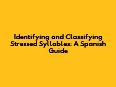 Identifying and Classifying Stressed Syllables: A Spanish Guide