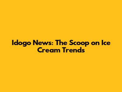 Idogo News: The Scoop on Ice Cream Trends
