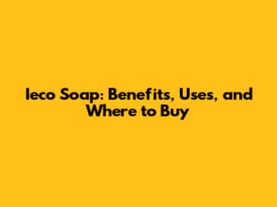 Ieco Soap: Benefits, Uses, and Where to Buy