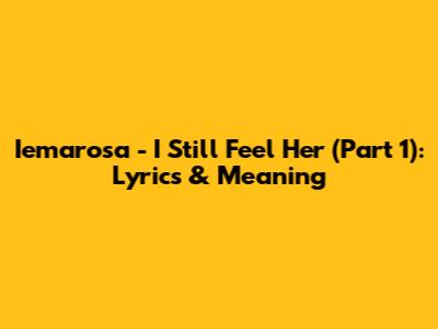 Iemarosa - I Still Feel Her (Part 1): Lyrics & Meaning