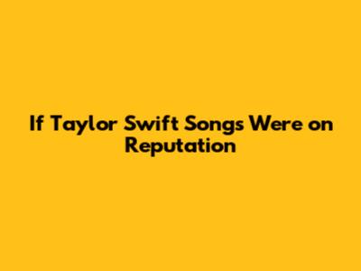 If Taylor Swift Songs Were on Reputation