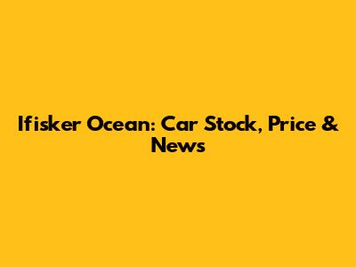 Ifisker Ocean: Car Stock, Price & News