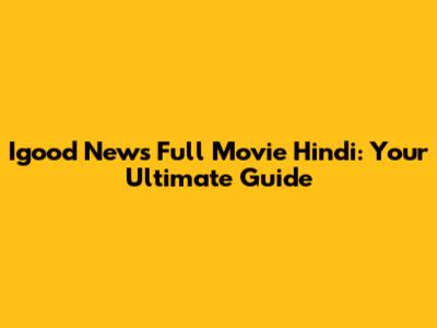Igood News Full Movie Hindi: Your Ultimate Guide