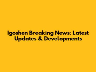 Igoshen Breaking News: Latest Updates & Developments