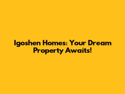 Igoshen Homes: Your Dream Property Awaits!