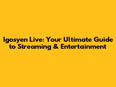 Igosyen Live: Your Ultimate Guide to Streaming & Entertainment