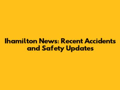 Ihamilton News: Recent Accidents and Safety Updates