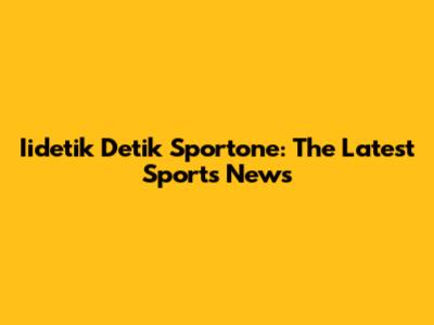 Iidetik Detik Sportone: The Latest Sports News