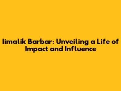 Iimalik Barbar: Unveiling a Life of Impact and Influence