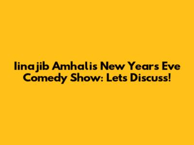 Iinajib Amhali's New Year's Eve Comedy Show: Let's Discuss!