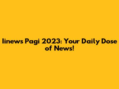Iinews Pagi 2023: Your Daily Dose of News!