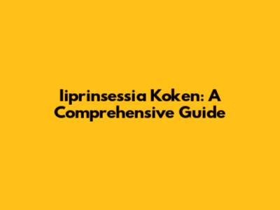 Iiprinsessia Koken: A Comprehensive Guide