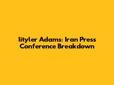 Iityler Adams: Iran Press Conference Breakdown