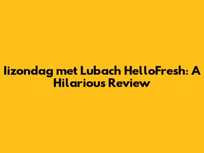 Iizondag met Lubach HelloFresh: A Hilarious Review