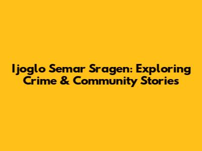 Ijoglo Semar Sragen: Exploring Crime & Community Stories