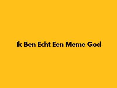 Ik Ben Echt Een Meme God