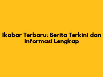Ikabar Terbaru: Berita Terkini dan Informasi Lengkap