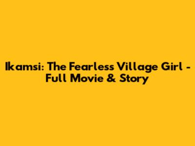 Ikamsi: The Fearless Village Girl - Full Movie & Story