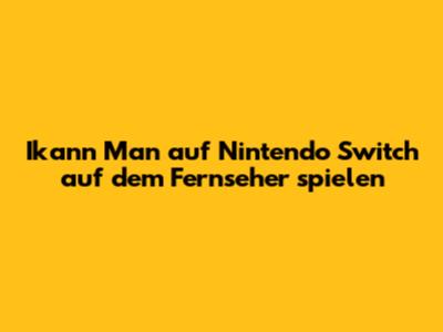 Ikann Man auf Nintendo Switch auf dem Fernseher spielen
