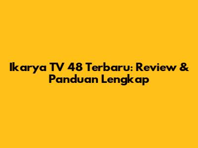 Ikarya TV 48 Terbaru: Review & Panduan Lengkap