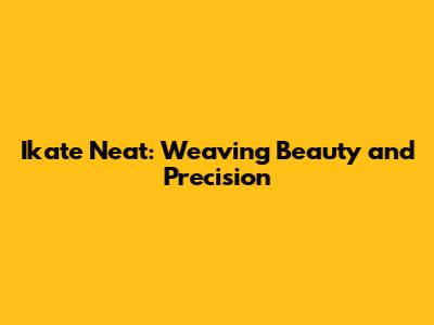 Ikate Neat: Weaving Beauty and Precision