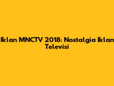 Iklan MNCTV 2018: Nostalgia Iklan Televisi