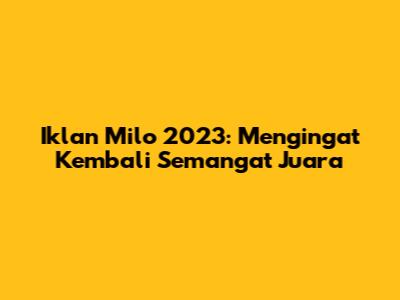 Iklan Milo 2023: Mengingat Kembali Semangat Juara