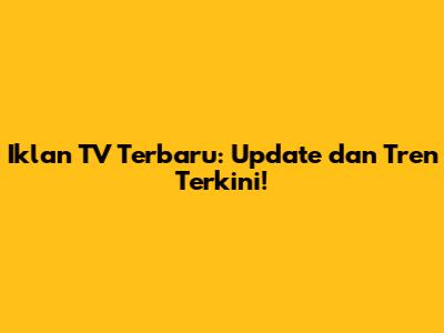 Iklan TV Terbaru: Update dan Tren Terkini!