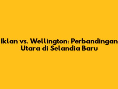 Iklan vs. Wellington: Perbandingan Utara di Selandia Baru