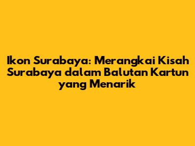 Ikon Surabaya: Merangkai Kisah Surabaya dalam Balutan Kartun yang Menarik