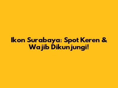 Ikon Surabaya: Spot Keren & Wajib Dikunjungi!