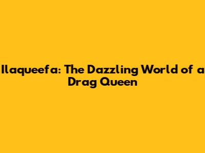 Ilaqueefa: The Dazzling World of a Drag Queen