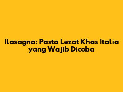 Ilasagna: Pasta Lezat Khas Italia yang Wajib Dicoba
