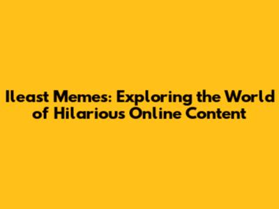 Ileast Memes: Exploring the World of Hilarious Online Content
