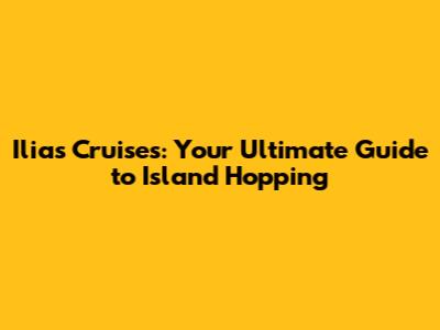 Ilias Cruises: Your Ultimate Guide to Island Hopping