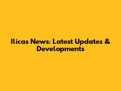 Ilicas News: Latest Updates & Developments