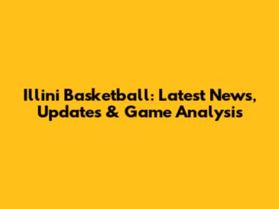 Illini Basketball: Latest News, Updates & Game Analysis