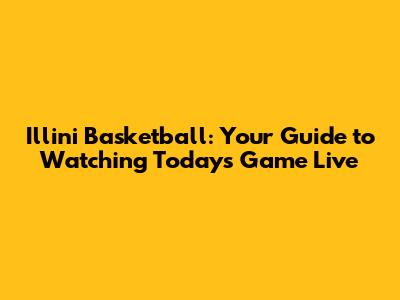 Illini Basketball: Your Guide to Watching Today's Game Live