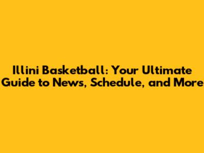 Illini Basketball: Your Ultimate Guide to News, Schedule, and More