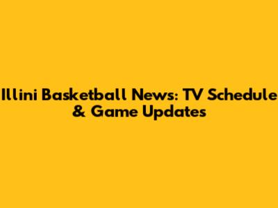 Illini Basketball News: TV Schedule & Game Updates