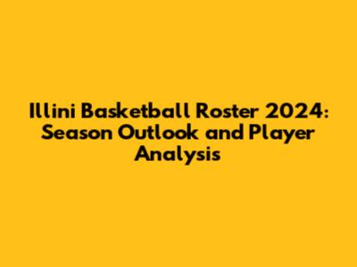 Illini Basketball Roster 2024: Season Outlook and Player Analysis