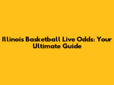 Illinois Basketball Live Odds: Your Ultimate Guide