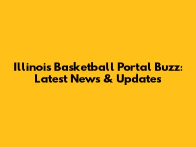 Illinois Basketball Portal Buzz: Latest News & Updates