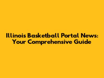 Illinois Basketball Portal News: Your Comprehensive Guide