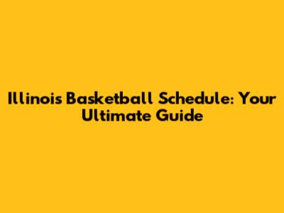 Illinois Basketball Schedule: Your Ultimate Guide