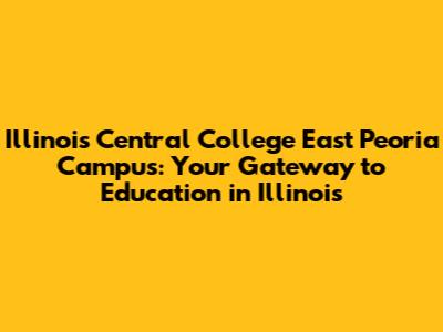 Illinois Central College East Peoria Campus: Your Gateway to Education in Illinois