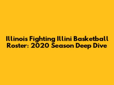 Illinois Fighting Illini Basketball Roster: 2020 Season Deep Dive